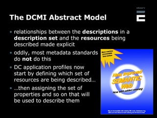 The DCMI Abstract Model  <ul><li>relationships between the  descriptions  in a  description set  and the  resources  being...
