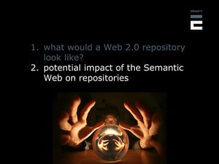 <ul><li>what would a Web 2.0 repository look like? </li></ul><ul><li>potential impact of the Semantic Web on repositories ...