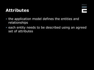 Attributes <ul><li>the application model defines the entities and relationships </li></ul><ul><li>each entity needs to be ...