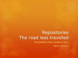 Repositories
The road less travelled
       MoodleMoot New Zealand 2011
                     Gavin Henrick
 