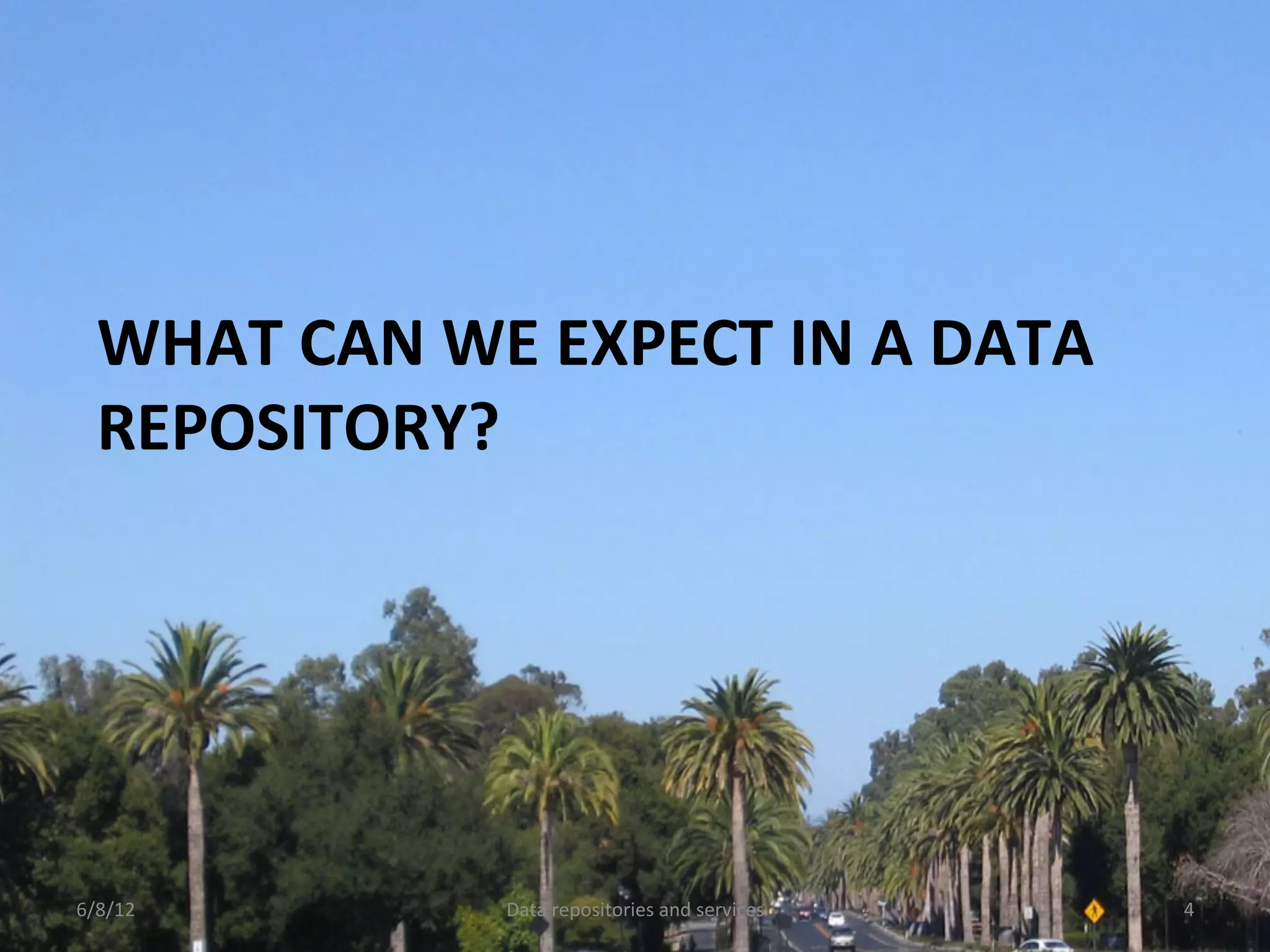 WHAT	
  CAN	
  WE	
  EXPECT	
  IN	
  A	
  DATA	
  
   REPOSITORY?	
  




6/8/12	
               Data	
  repositories	
  and	
  services	
     4	
  
 