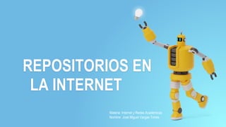 REPOSITORIOS EN
LA INTERNET
Materia: Internet y Redes Académicas
Nombre: José Miguel Vargas Torres
 
