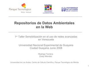 Repositorios de Datos Ambientales en la Web ,[object Object],Rodrigo Torréns Zulay Mendez Universidad de Los Andes, Centro de Cálculo Científico, Parque Tecnológico de Mérida 