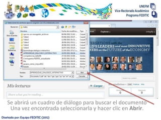 Se abrirá un cuadro de diálogo para buscar el documento
     Una vez encontrada seleccionarla y hacer clic en Abrir.
Diseñada por: Equipo FEDITIC (2012)
 