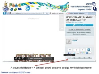 A través del Botón < > Embed, podrá copiar el código html del documento
Diseñada por: Equipo FEDITIC (2012)
 