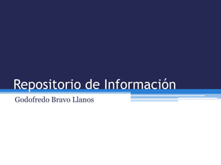 Repositorio de Información
Godofredo Bravo Llanos
 