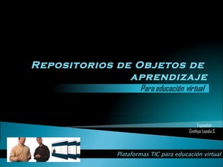 Simulación de Sistemas Plataformas TIC para educación virtual Repositorios de Objetos de  aprendizaje Expositor :  Cinthya Loyola S. 