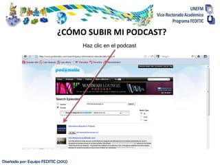 ¿CÓMO SUBIR MI PODCAST?
                                      Haz clic en el podcast




Diseñada por: Equipo FEDITIC (2012)
 
