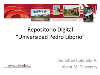 Repositorio Digital
“Universidad Pedro Liborio”
Jhonattan Colorado A.
Victor M. Echeverry
 