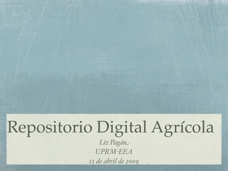 Repositorio Digital Agrícola
               Liz Pagán
             UPRM-EEA
           15 de abril de 2009
 