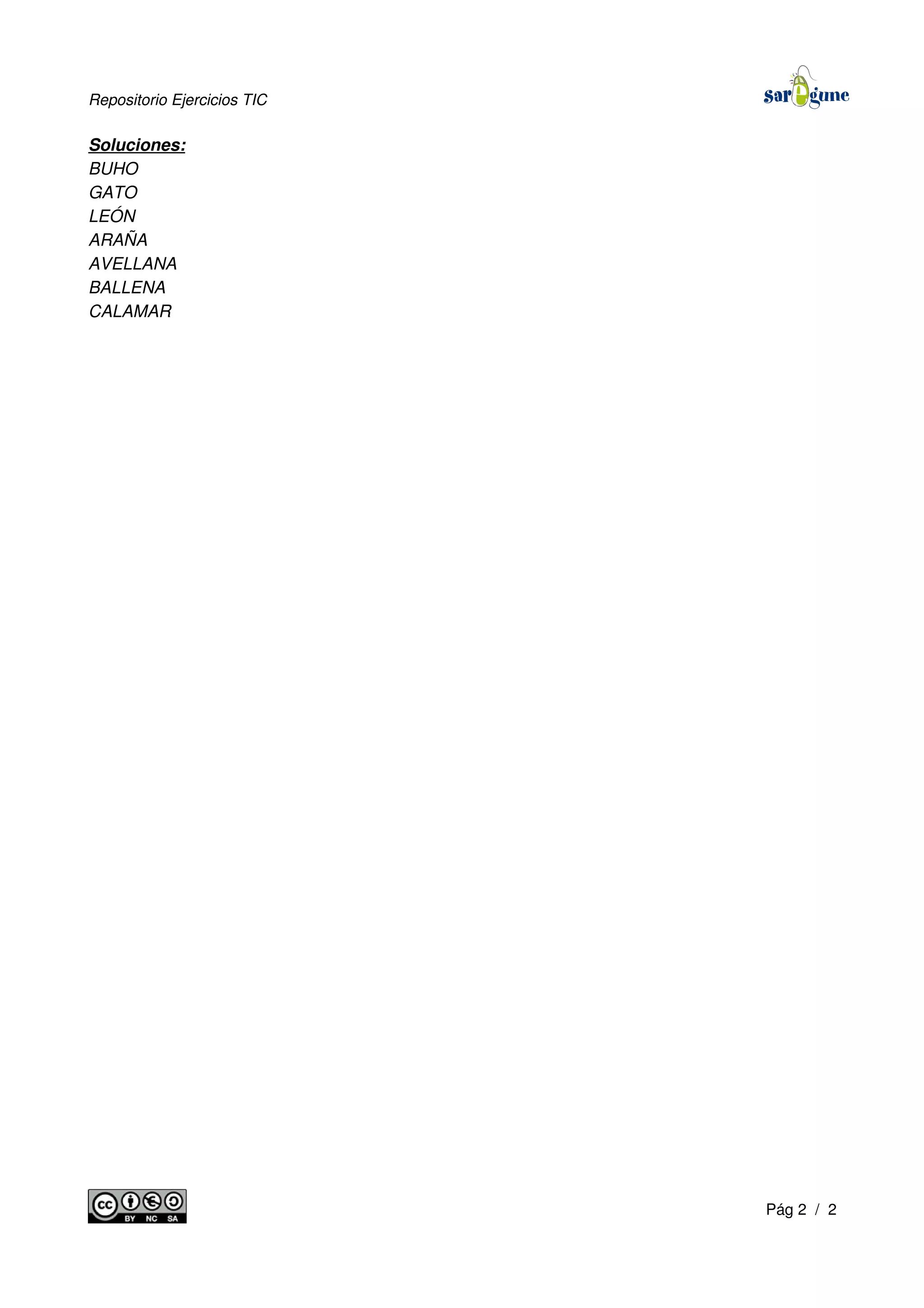 Repositorio Ejercicios TIC
Soluciones:
BUHO
GATO
LEÓN
ARAÑA
AVELLANA
BALLENA
CALAMAR
Pág 2 / 2
 