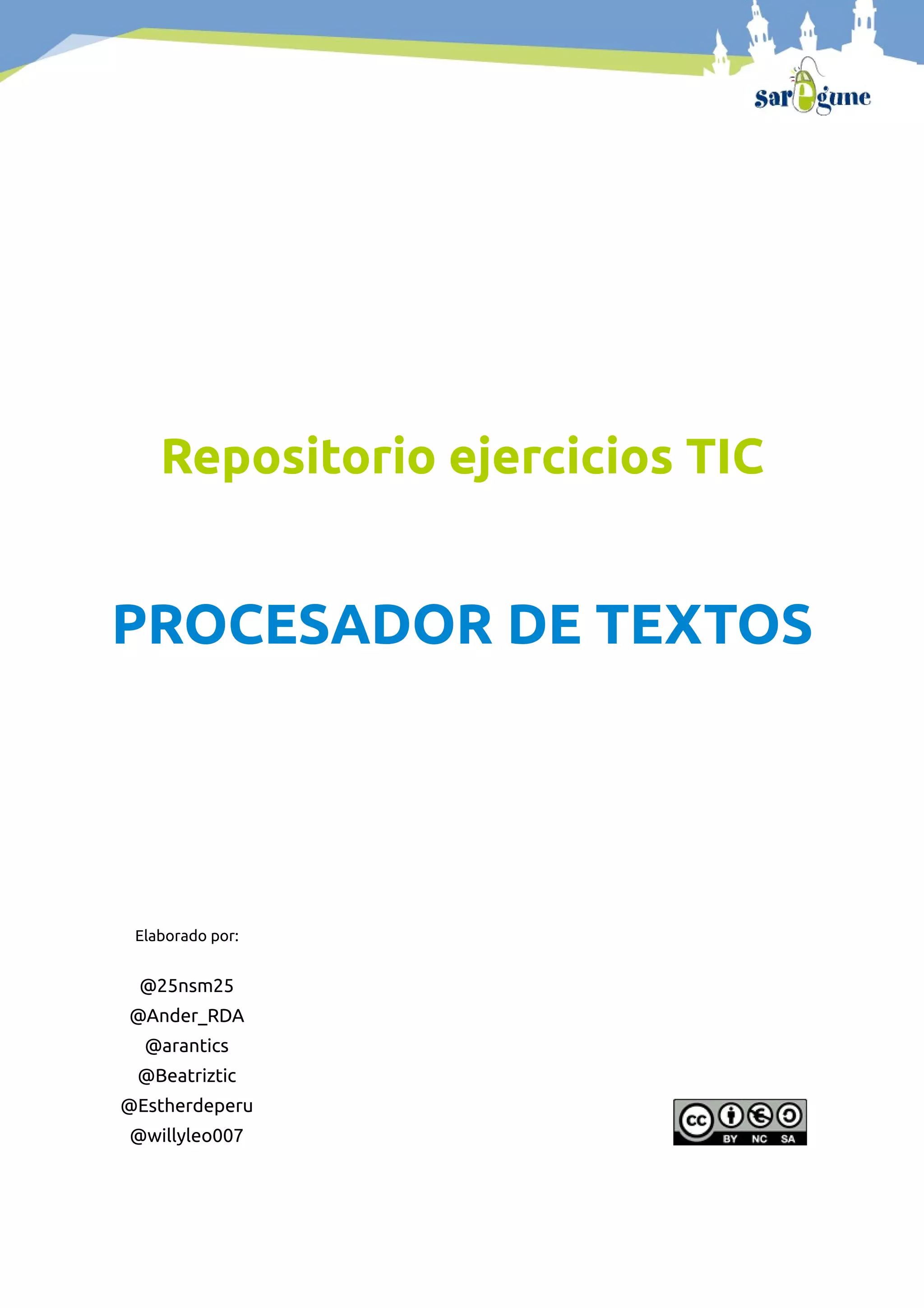 Repositorio ejercicios TIC
PROCESADOR DE TEXTOS
Elaborado por:
@25nsm25
@Ander_RDA
@arantics
@Beatriztic
@Estherdeperu
@willyleo007
 