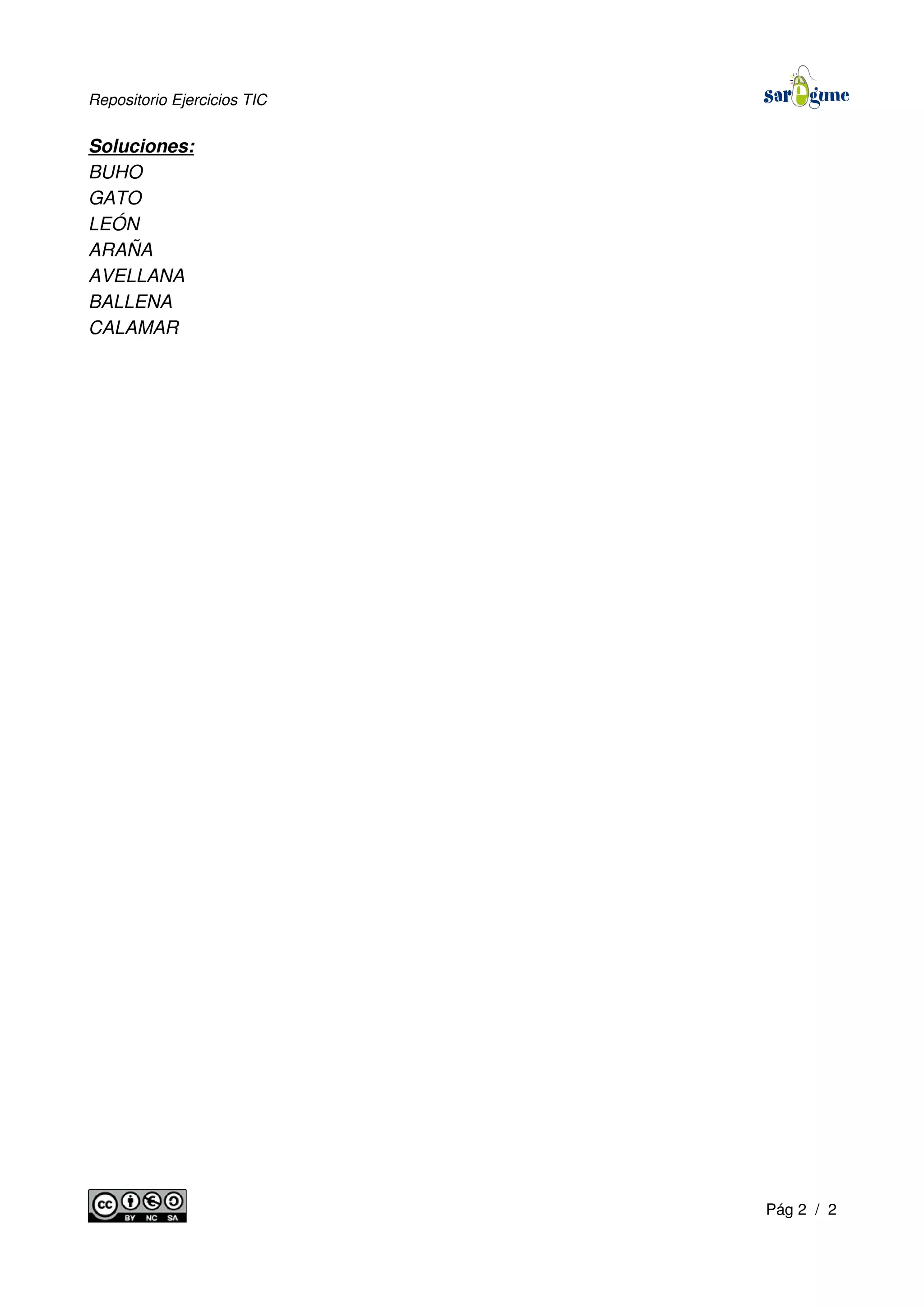 Repositorio Ejercicios TIC
Soluciones:
BUHO
GATO
LEÓN
ARAÑA
AVELLANA
BALLENA
CALAMAR
Pág 2 / 2
 