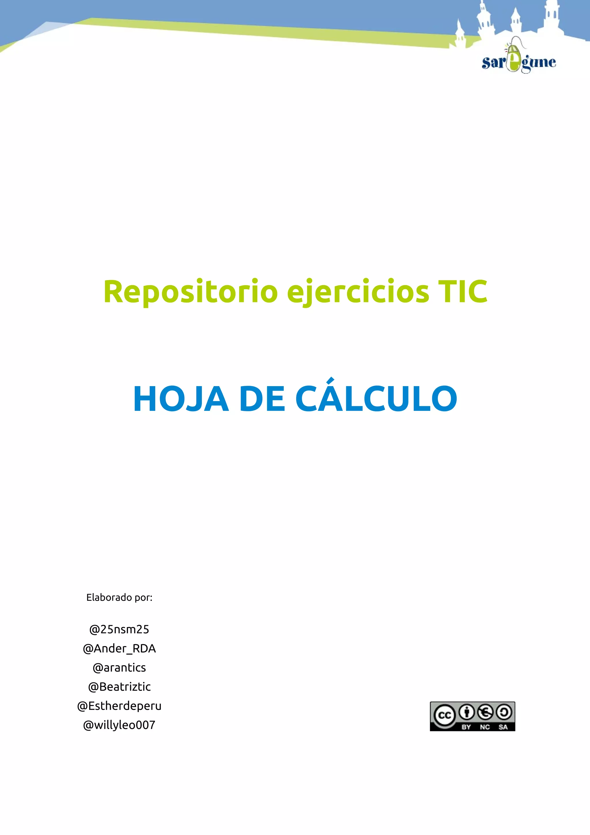 Repositorio ejercicios TIC
HOJA DE CÁLCULO
Elaborado por:
@25nsm25
@Ander_RDA
@arantics
@Beatriztic
@Estherdeperu
@willyleo007
 