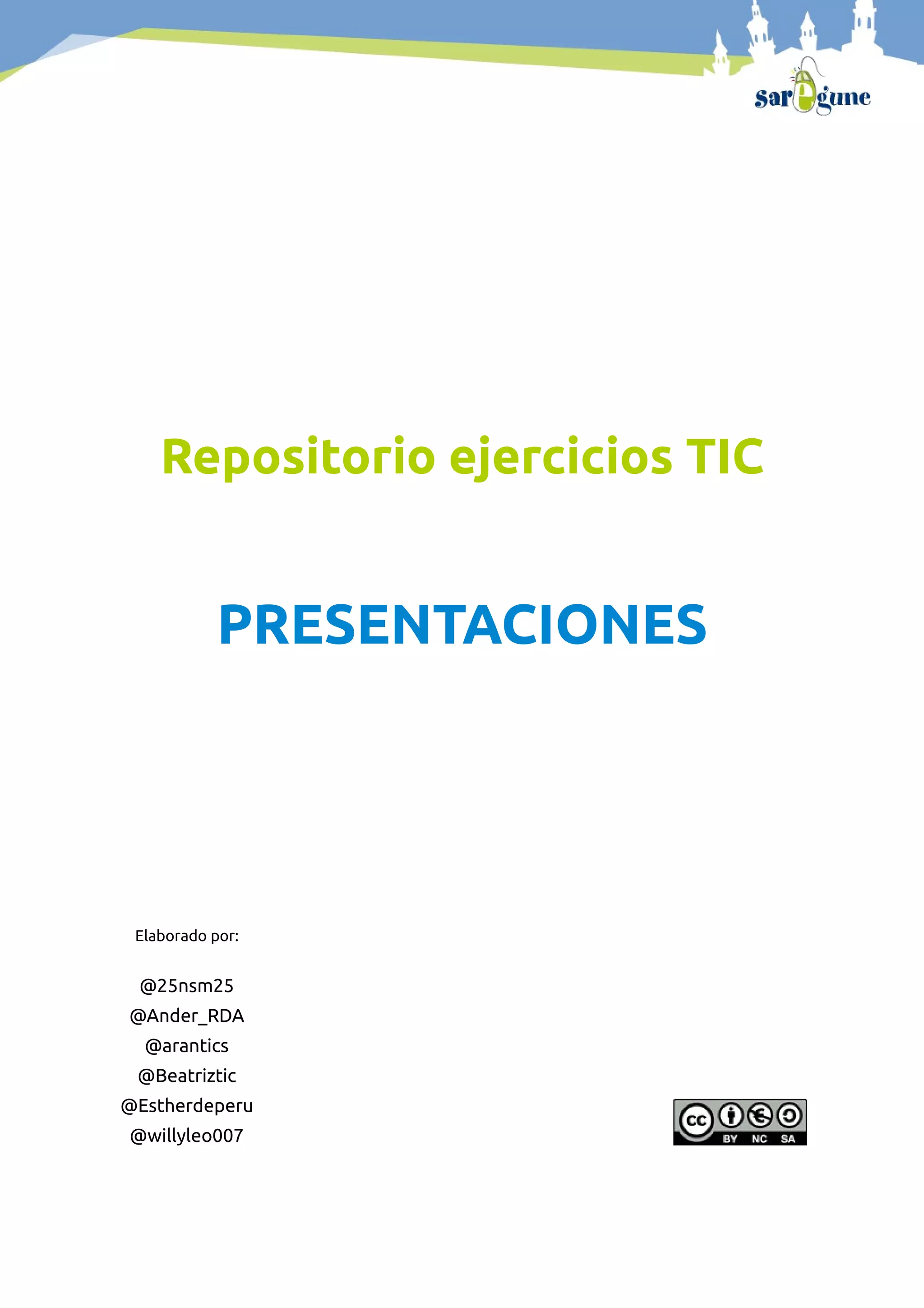 Repositorio ejercicios TIC
PRESENTACIONES
Elaborado por:
@25nsm25
@Ander_RDA
@arantics
@Beatriztic
@Estherdeperu
@willyleo007
 