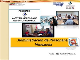 Administración de Personal en
Venezuela
Fuente: MSc. Yamileth C. Vielma M.
POSGRADO
MAESTRÍA: GERENCIA DE
RECURSOS HUMANOS
 