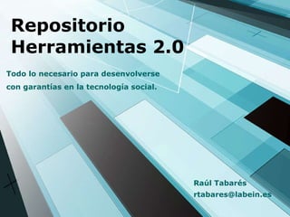 Repositorio Herramientas 2.0 Todo lo necesario para desenvolverse con garantías en la tecnología social. [email_address] Raúl Tabarés 