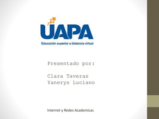 Presentado por:
Clara Taveras
Yanerys Luciano
Internet y Redes Academicas
 