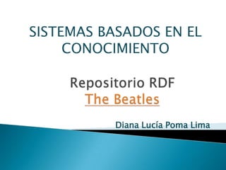 SISTEMAS BASADOS EN EL CONOCIMIENTO Repositorio RDFThe Beatles Diana Lucía Poma Lima 