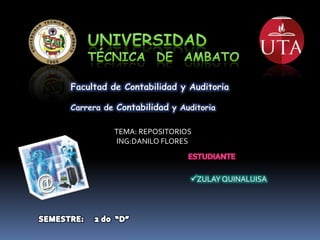 Facultad de Contabilidad y Auditoria

Carrera de Contabilidad y Auditoria

          TEMA: REPOSITORIOS
          ING:DANILO FLORES



                             ZULAY QUINALUISA
 