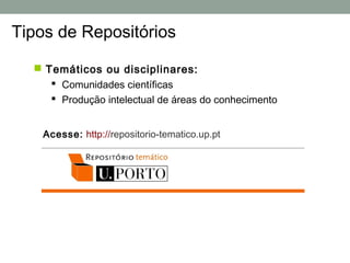 Tipos de Repositórios

   Temáticos ou disciplinares:
      Comunidades científicas
      Produção intelectual de áreas do conhecimento


    Acesse: http://repositorio-tematico.up.pt
 