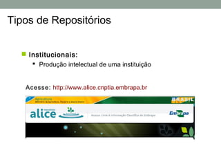 Tipos de Repositórios


   Institucionais:
      Produção intelectual de uma instituição


   Acesse: http://www.alice.cnptia.embrapa.br
 