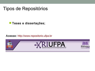 Tipos de Repositórios


    Teses e dissertações;



 Acesse: http://www.repositorio.ufpa.br
 