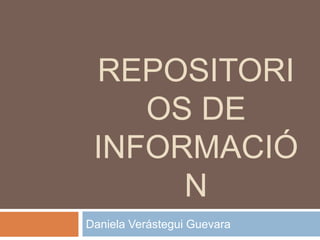 REPOSITORI
OS DE
INFORMACIÓ
N
Daniela Verástegui Guevara
 