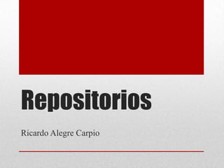 Repositorios
Ricardo Alegre Carpio
 