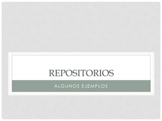 REPOSITORIOS
ALGUNOS EJEMPLOS
 