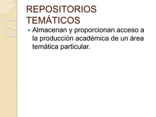 REPOSITORIOS
TEMÁTICOS
Almacenan y proporcionan acceso a
la producción académica de un área
temática particular.