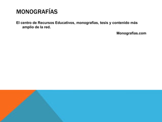 MONOGRAFÍAS
El centro de Recursos Educativos, monografías, tesis y contenido más
amplio de la red.
Monografías.com
 