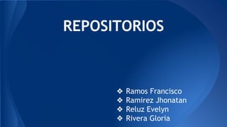 REPOSITORIOS
❖ Ramos Francisco
❖ Ramirez Jhonatan
❖ Reluz Evelyn
❖ Rivera Gloria
 