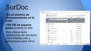 •Es un sistema de
almacenamiento en la
nube
•100 GB de espacio
gratis durante un año
•Nos ofrece tanto
aplicaciones de escritorio
como interfaz web y
aplicaciones para móvil
SurDoc
 
