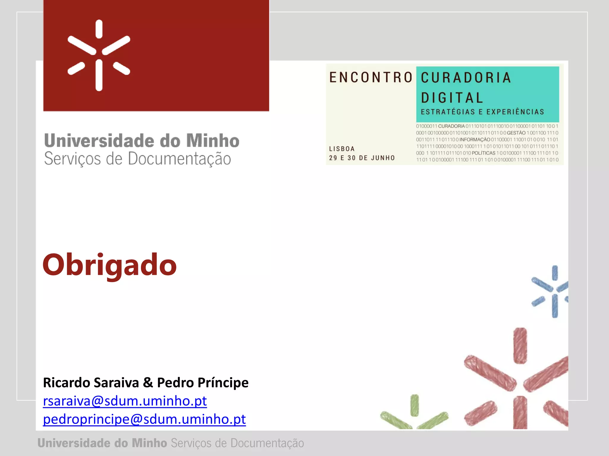 Universidade do Minho Serviços de Documentação
TÍTULO DA APRESENTAÇÃO
Complemento de título
• Nome:
• e-mail:
• url
Universidade do Minho Serviços de Documentação
Ricardo Saraiva & Pedro Príncipe
rsaraiva@sdum.uminho.pt
pedroprincipe@sdum.uminho.pt
Obrigado
 