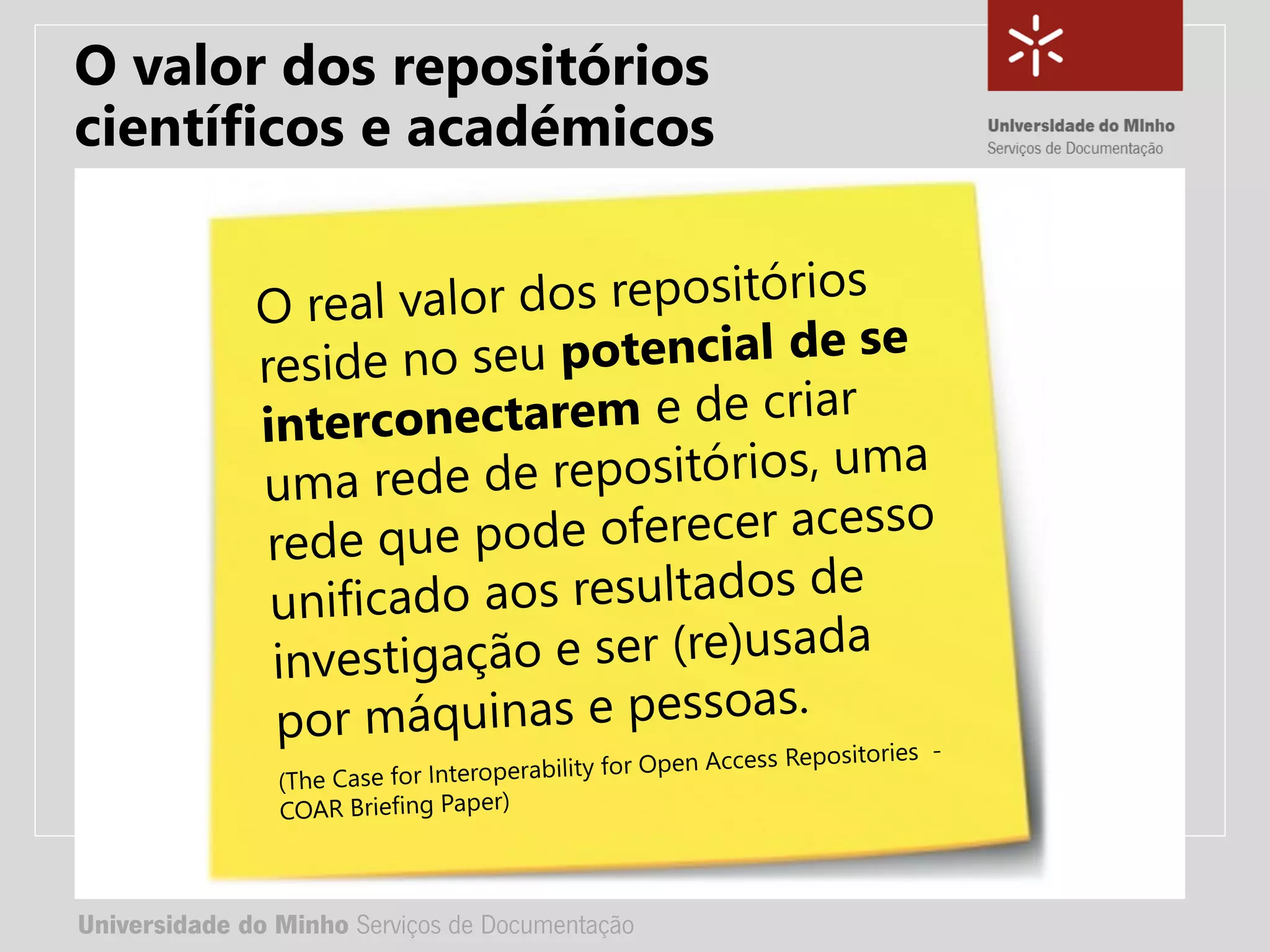 Universidade do Minho Serviços de Documentação
TÍTULO DA APRESENTAÇÃO
Complemento de título
• Nome:
• e-mail:
• url
Universidade do Minho Serviços de Documentação
O valor dos repositórios
científicos e académicos
 