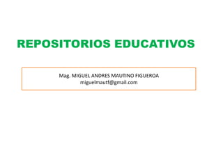 REPOSITORIOS EDUCATIVOS
Mag. MIGUEL ANDRES MAUTINO FIGUEROA
miguelmautf@gmail.com

 
