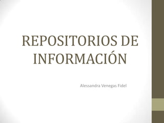 REPOSITORIOS DE
INFORMACIÓN
Alessandra Venegas Fidel
 