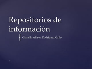 {
Repositorios de
información
Gianella Allison Rodríguez Callo
 