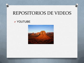 REPOSITORIOS DE VIDEOS
O YOUTUBE
 