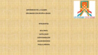 UNIVERSIDADDEL A GUAJIRA
DIPLOMADOCONOPCIÓNA GRADO
INTEGRANTES:
RITAPINTO
LUCILAJULIO
LEIDYSBARRAGÁN
ANADISREDONDO
PAULALARRADA
 