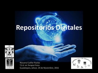 Repositorios Digitales
Rossana Cuéllar Ruelas
T.S.U. en Terapia Física
Guadalajara, Jalisco. 24 de Noviembre, 2016
 