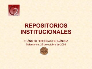REPOSITORIOS INSTITUCIONALES TRÁNSITO FERRERAS FERNÁNDEZ Salamanca, 29 de octubre de 2009 