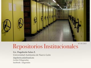Repositorios Institucionales 
Lic. Dagoberto Salas Z.! 
Universidad Autónoma de Nuevo León! 
dagoberto.salas@uanl.mx! 
twitter @dagosalas! 
facebook /dagosalas 
07/03/2013 
 