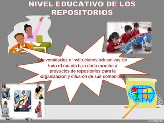 Universidades e instituciones educativas de
todo el mundo han dado marcha a
proyectos de repositorios para la
organización y difusión de sus contenidos
 