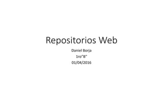 Repositorios Web
Daniel Borja
1ro”B”
01/04/2016
 