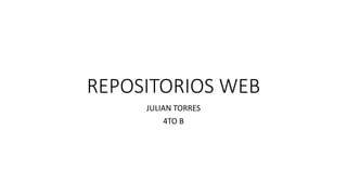 REPOSITORIOS WEB
JULIAN TORRES
4TO B
 