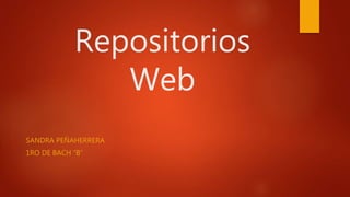 Repositorios
Web
SANDRA PEÑAHERRERA
1RO DE BACH “B”
 