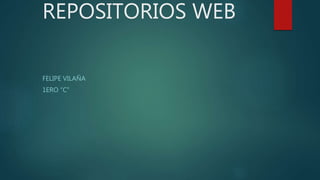REPOSITORIOS WEB
FELIPE VILAÑA
1ERO “C”
 
