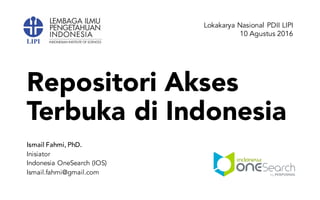 Repositori Akses
Terbuka di Indonesia
Ismail Fahmi, PhD.
Inisiator
Indonesia OneSearch (IOS)
Ismail.fahmi@gmail.com
Lokakarya Nasional PDII LIPI
10 Agustus 2016
 